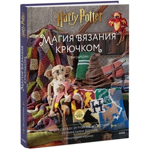 Магия вязания крючком. Вяжем одежду, игрушки и аксессуары из мира Гарри Поттера. Официальное издание