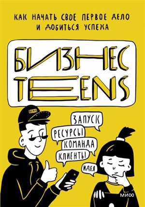 Бизнес Teens. Как начать свое первое дело и добиться успеха.