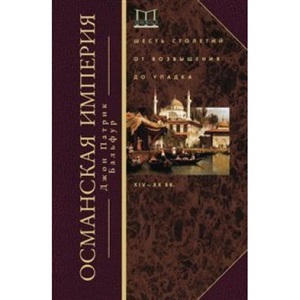 Османская империя. Шесть столетий от возвышения до упадка. XIV-XX вв.