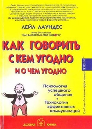 КАК ГОВОРИТЬ С КЕМ УГОДНО И О ЧЕМ УГОДНО. Психология успешного общения. Технологии эффективных комму