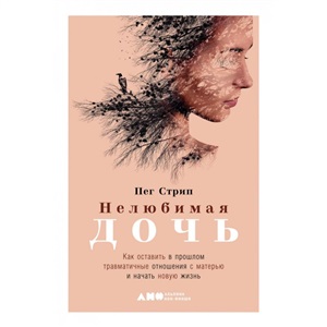 Нелюбимая дочь. Как оставить в прошлом травматичные отношения с матерью