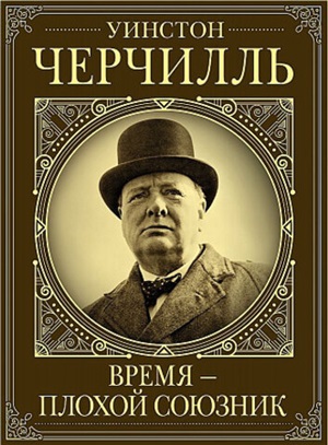 Уинстон Черчилль. Время - плохой союзник