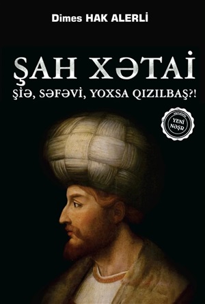 Şah Xətai. Şiə, Səfəvi, yoxsa Qızılbaş?! (Dimes Hak Alerli)