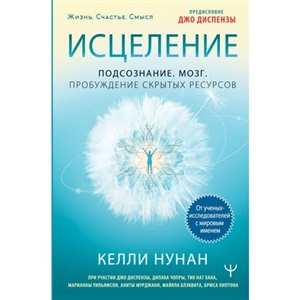 Исцеление. Подсознание. Мозг. Пробуждение скрытых ресурсов