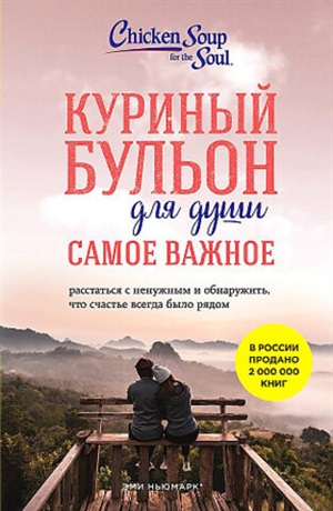 Куриный бульон для души. Самое важное. Расстаться с ненужным и обнаружить, что счастье всегда было рядом (новое оформление)