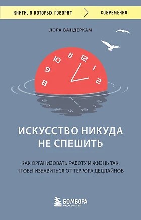 Искусство никуда не спешить. Как организовать работу и жизнь так, чтобы избавиться от террора дедлайнов